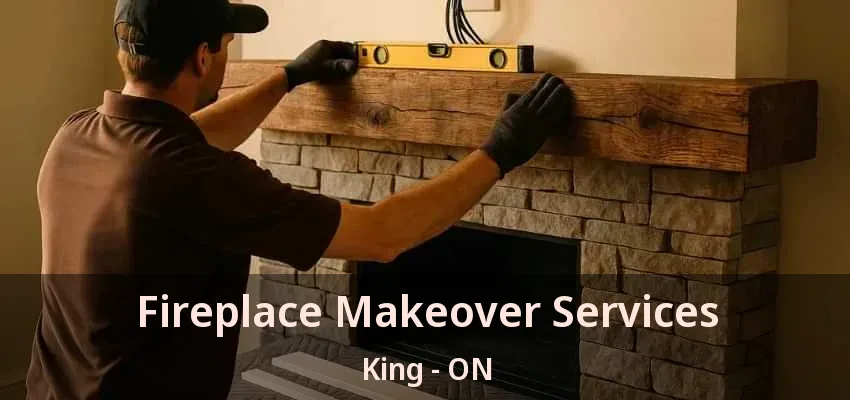 Fireplace Makeover Services King - ON Fireplace Makeover Services King - ON