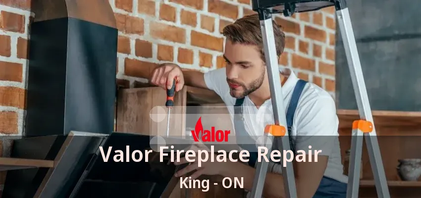 Valor Fireplace Repair King - ON Valor Fireplace Repair King - ON