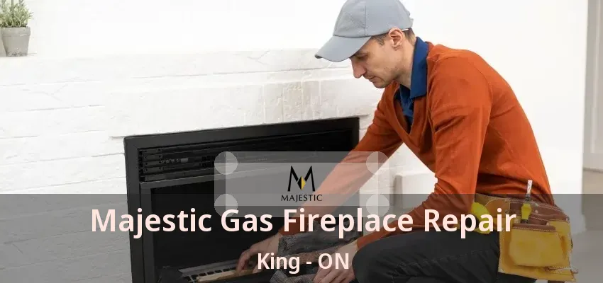 Majestic Gas Fireplace Repair King - ON Majestic Gas Fireplace Repair King - ON
